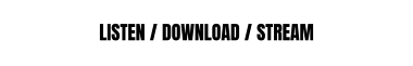 LISTEN / DOWNLOAD / STREAM