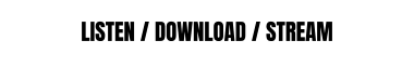 LISTEN / DOWNLOAD / STREAM